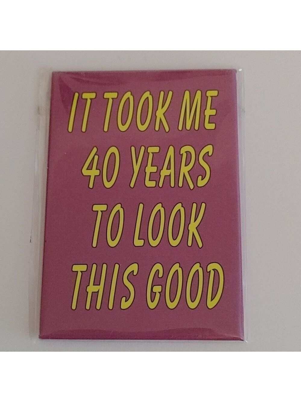 40 Year Old Magnet "It took me 40 years to look this goos"